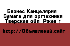 Бизнес Канцелярия - Бумага для оргтехники. Тверская обл.,Ржев г.